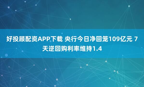 好投顾配资APP下载 央行今日净回笼109亿元 7天逆回购利率维持1.4