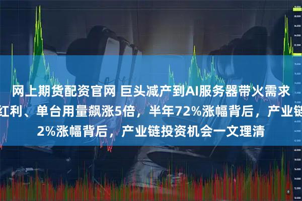 网上期货配资官网 巨头减产到AI服务器带火需求！存储芯片迎三重红利、单台用量飙涨5倍，半年72%涨幅背后，产业链投资机会一文理清