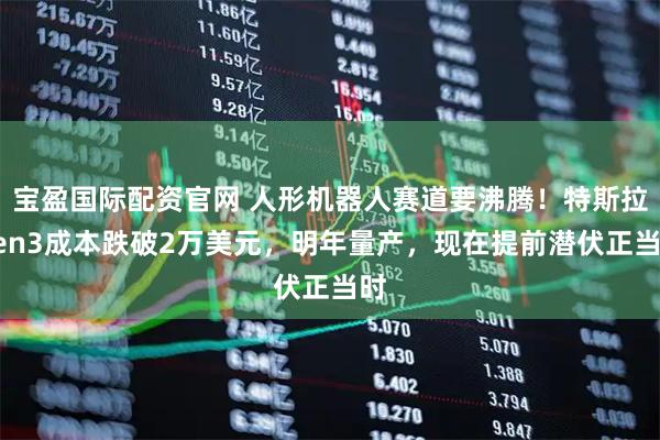宝盈国际配资官网 人形机器人赛道要沸腾！特斯拉Gen3成本跌破2万美元，明年量产，现在提前潜伏正当时