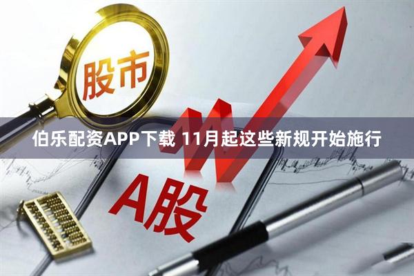 伯乐配资APP下载 11月起这些新规开始施行