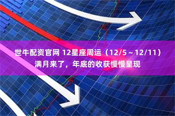 世牛配资官网 12星座周运（12/5～12/11）满月来了，年底的收获慢慢呈现