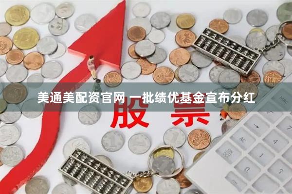 美通美配资官网 一批绩优基金宣布分红